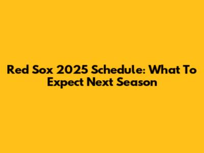 Red Sox 2025 Schedule: What To Expect Next Season