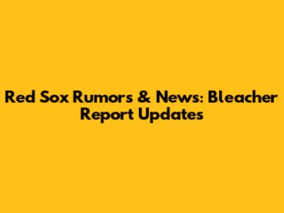 Red Sox Rumors & News: Bleacher Report Updates