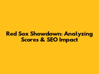 Red Sox Showdown: Analyzing Scores & SEO Impact