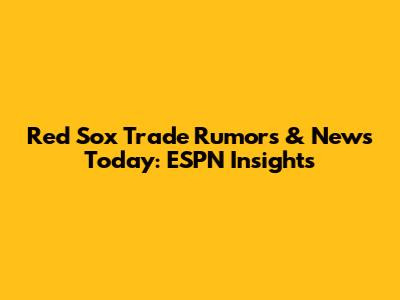 Red Sox Trade Rumors & News Today: ESPN Insights