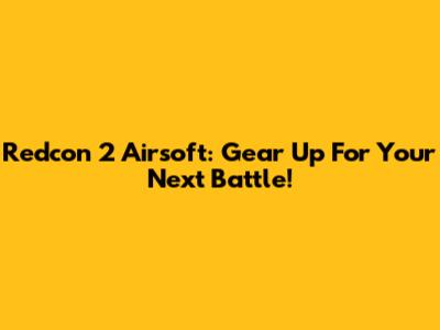 Redcon 2 Airsoft: Gear Up For Your Next Battle!