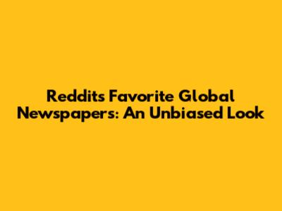 Reddit's Favorite Global Newspapers: An Unbiased Look