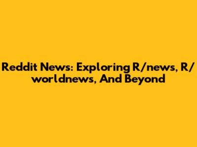 Reddit News: Exploring R/news, R/worldnews, And Beyond