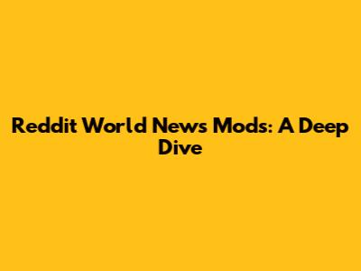Reddit World News Mods: A Deep Dive