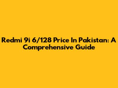 Redmi 9i 6/128 Price In Pakistan: A Comprehensive Guide