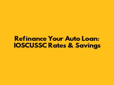 Refinance Your Auto Loan: IOSCUSSC Rates & Savings