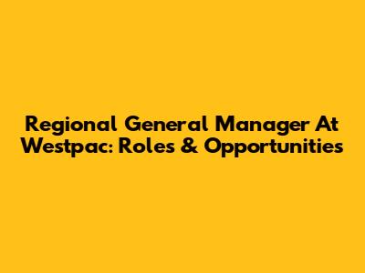 Regional General Manager At Westpac: Roles & Opportunities