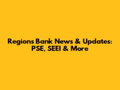 Regions Bank News & Updates: PSE, SEEI & More