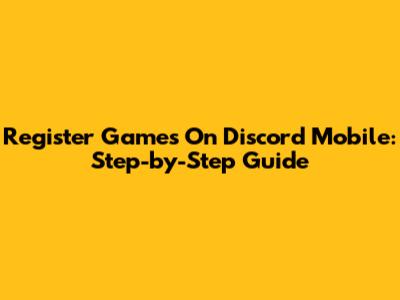 Register Games On Discord Mobile: Step-by-Step Guide