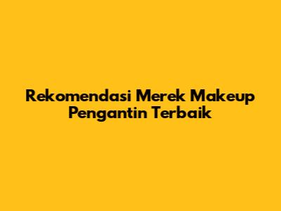 Rekomendasi Merek Makeup Pengantin Terbaik