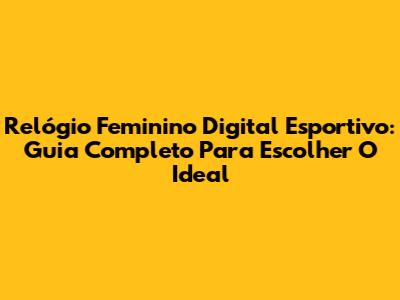 Relógio Feminino Digital Esportivo: Guia Completo Para Escolher O Ideal