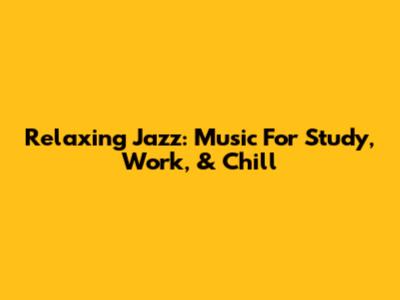Relaxing Jazz: Music For Study, Work, & Chill