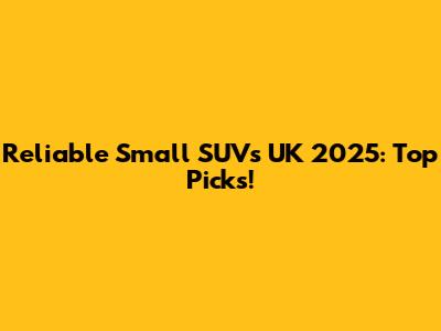 Reliable Small SUVs UK 2025: Top Picks!