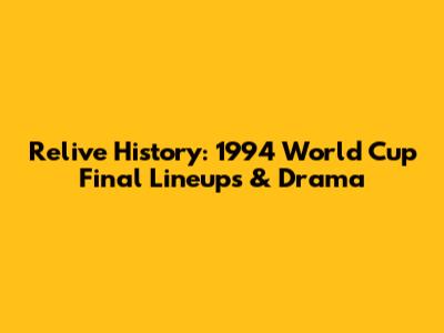 Relive History: 1994 World Cup Final Lineups & Drama