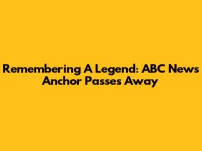 Remembering A Legend: ABC News Anchor Passes Away