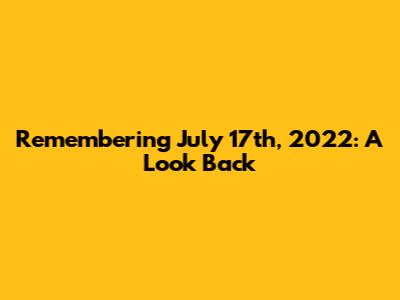 Remembering July 17th, 2022: A Look Back