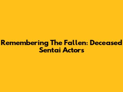 Remembering The Fallen: Deceased Sentai Actors