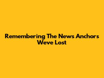 Remembering The News Anchors We've Lost