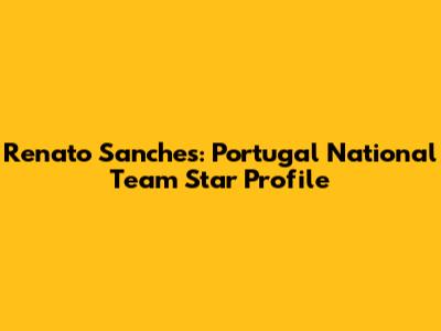 Renato Sanches: Portugal National Team Star Profile