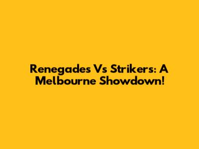 Renegades Vs Strikers: A Melbourne Showdown!