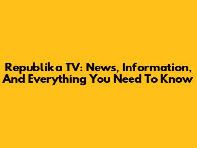 Republika TV: News, Information, And Everything You Need To Know