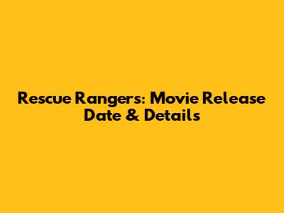 Rescue Rangers: Movie Release Date & Details