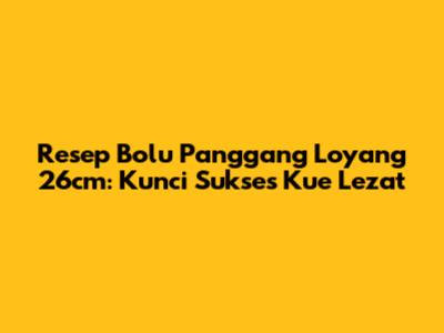 Resep Bolu Panggang Loyang 26cm: Kunci Sukses Kue Lezat