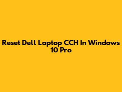 Reset Dell Laptop CCH In Windows 10 Pro