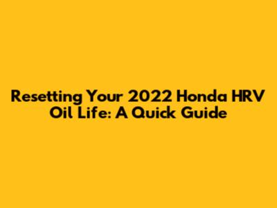 Resetting Your 2022 Honda HRV Oil Life: A Quick Guide