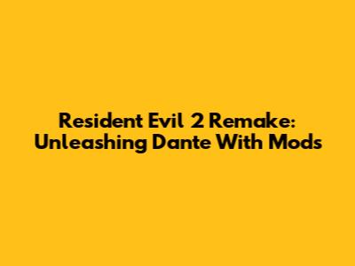 Resident Evil 2 Remake: Unleashing Dante With Mods