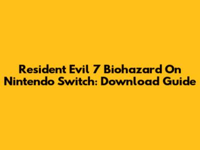 Resident Evil 7 Biohazard On Nintendo Switch: Download Guide