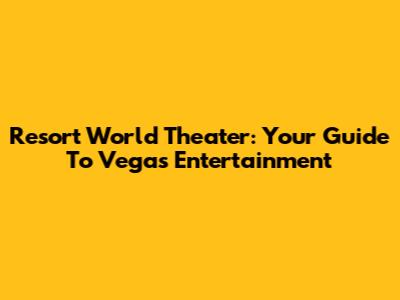 Resort World Theater: Your Guide To Vegas Entertainment