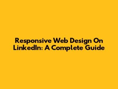 Responsive Web Design On LinkedIn: A Complete Guide