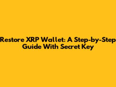Restore XRP Wallet: A Step-by-Step Guide With Secret Key