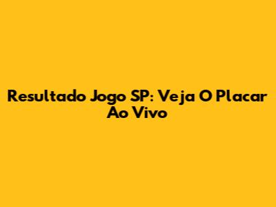 Resultado Jogo SP: Veja O Placar Ao Vivo