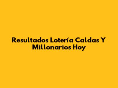 Resultados Lotería Caldas Y Millonarios Hoy
