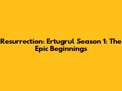 Resurrection: Ertugrul Season 1: The Epic Beginnings