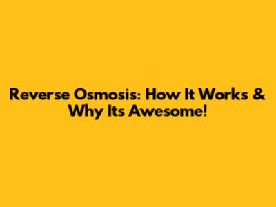 Reverse Osmosis: How It Works & Why It's Awesome!