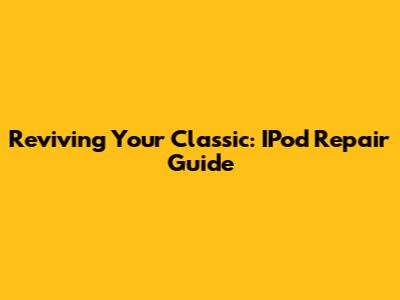 Reviving Your Classic: IPod Repair Guide