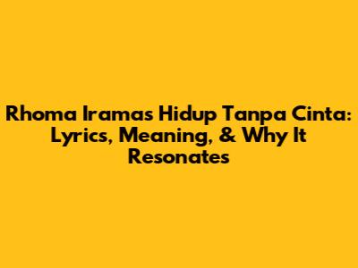 Rhoma Irama's 'Hidup Tanpa Cinta': Lyrics, Meaning, & Why It Resonates