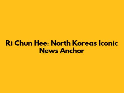 Ri Chun Hee: North Korea's Iconic News Anchor