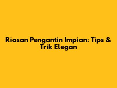 Riasan Pengantin Impian: Tips & Trik Elegan
