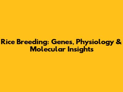 Rice Breeding: Genes, Physiology & Molecular Insights