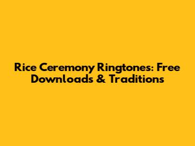 Rice Ceremony Ringtones: Free Downloads & Traditions