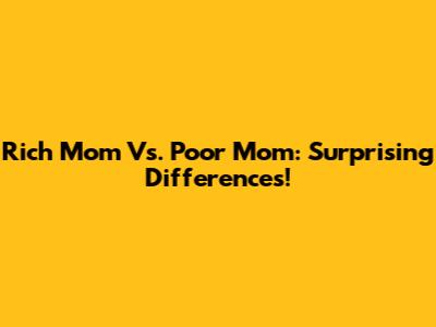 Rich Mom Vs. Poor Mom: Surprising Differences!