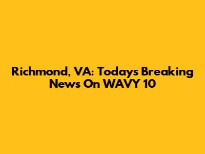 Richmond, VA: Today's Breaking News On WAVY 10
