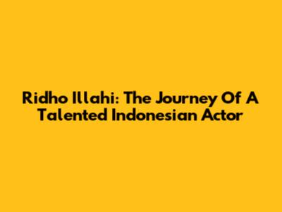 Ridho Illahi: The Journey Of A Talented Indonesian Actor