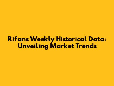 Rifan's Weekly Historical Data: Unveiling Market Trends