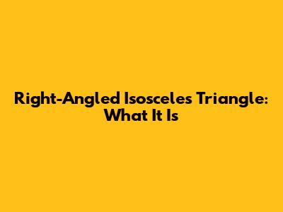 Right-Angled Isosceles Triangle: What It Is