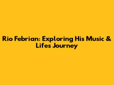 Rio Febrian: Exploring His Music & Life's Journey